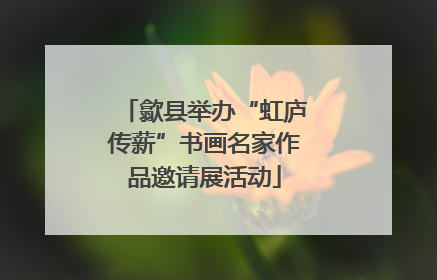 歙县举办“虹庐传薪”书画名家作品邀请展活动